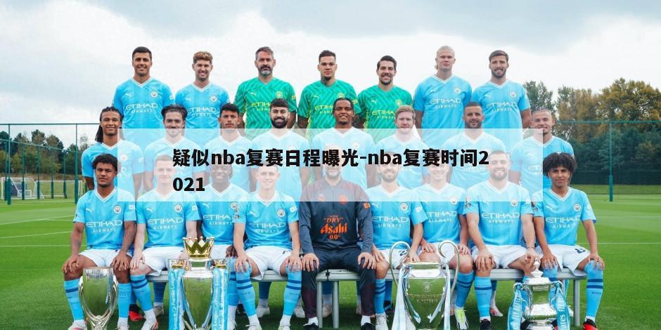 疑似nba复赛日程曝光-nba复赛时间2021