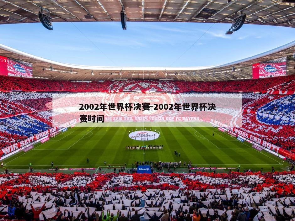 2002年世界杯决赛-2002年世界杯决赛时间