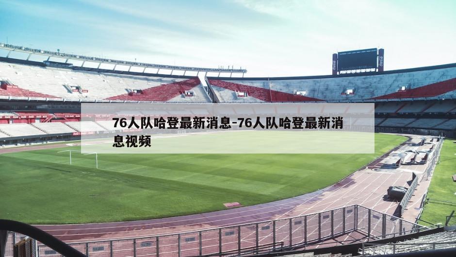 76人队哈登最新消息-76人队哈登最新消息视频