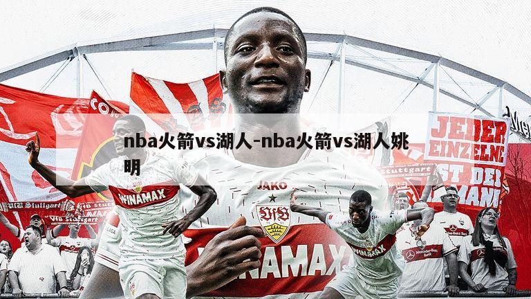 nba火箭vs湖人-nba火箭vs湖人姚明