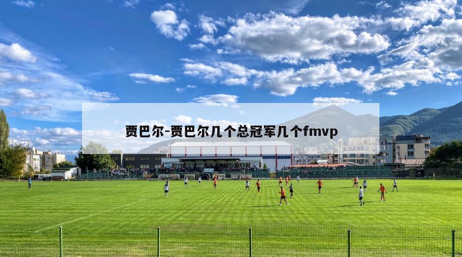 贾巴尔-贾巴尔几个总冠军几个fmvp