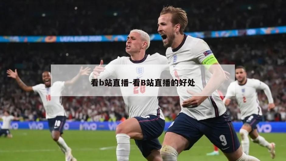 看b站直播-看B站直播的好处
