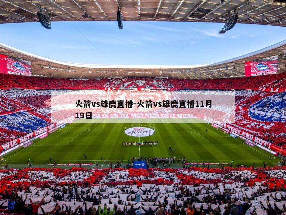 火箭vs雄鹿直播-火箭vs雄鹿直播11月19日