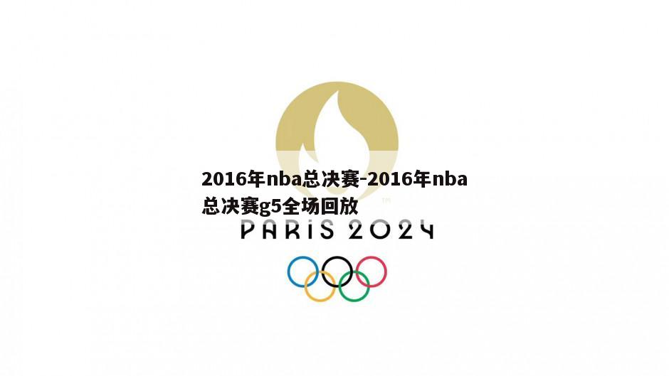 2016年nba总决赛-2016年nba总决赛g5全场回放