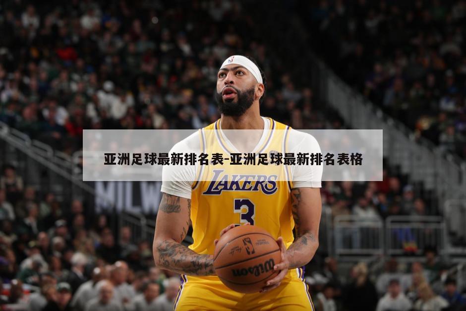 亚洲足球最新排名表-亚洲足球最新排名表格