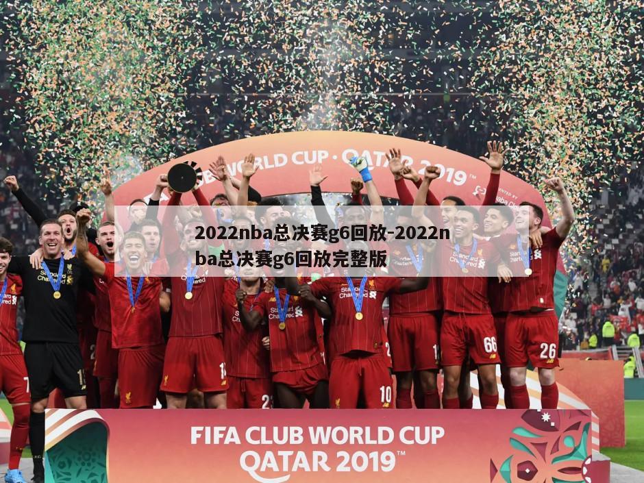 2022nba总决赛g6回放-2022nba总决赛g6回放完整版
