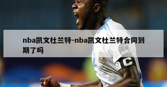 nba凯文杜兰特-nba凯文杜兰特合同到期了吗