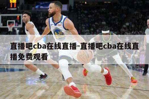 直播吧cba在线直播-直播吧cba在线直播免费观看