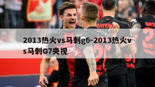 2013热火vs马刺g6-2013热火vs马刺G7央视