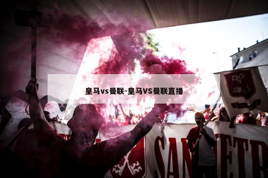 皇马vs曼联-皇马VS曼联直播
