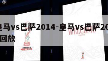 皇马vs巴萨2014-皇马vs巴萨2015回放