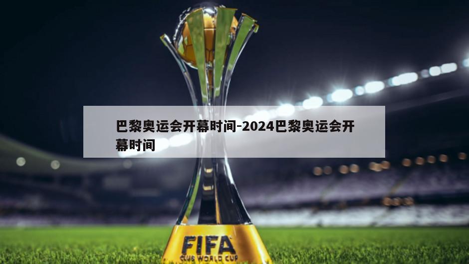 巴黎奥运会开幕时间-2024巴黎奥运会开幕时间