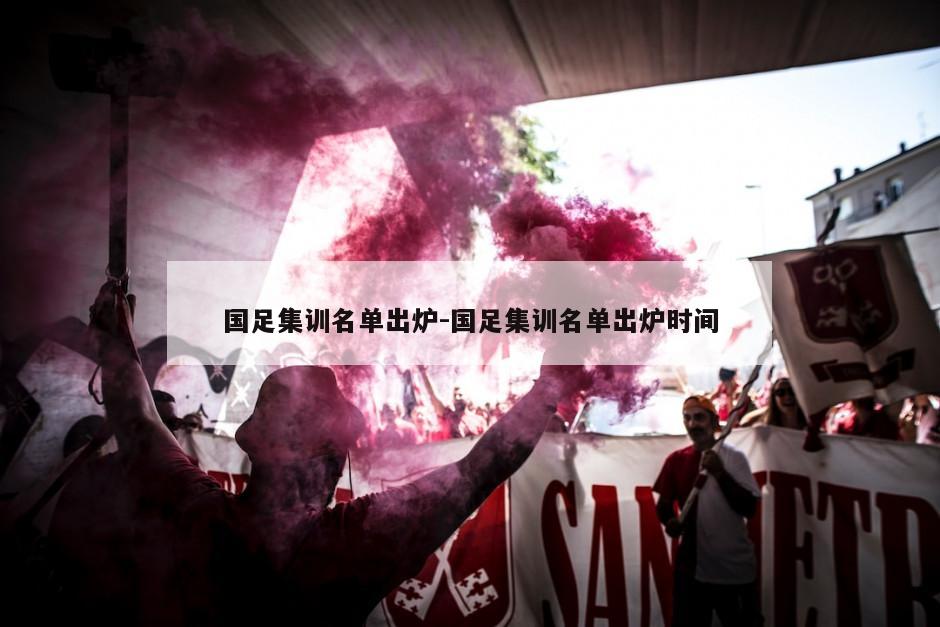 国足集训名单出炉-国足集训名单出炉时间