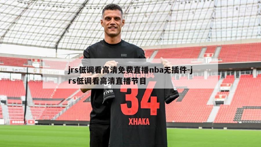 jrs低调看高清免费直播nba无插件-jrs低调看高清直播节目