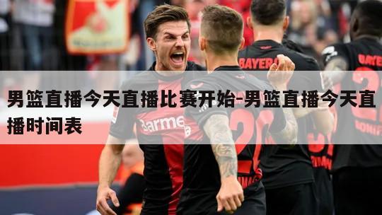 男篮直播今天直播比赛开始-男篮直播今天直播时间表
