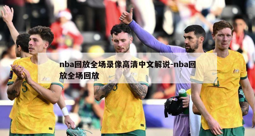 nba回放全场录像高清中文解说-nba回放全场回放
