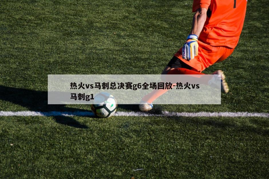 热火vs马刺总决赛g6全场回放-热火vs马刺g1