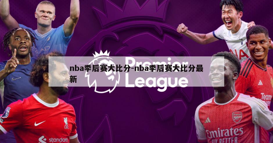 nba季后赛大比分-nba季后赛大比分最新
