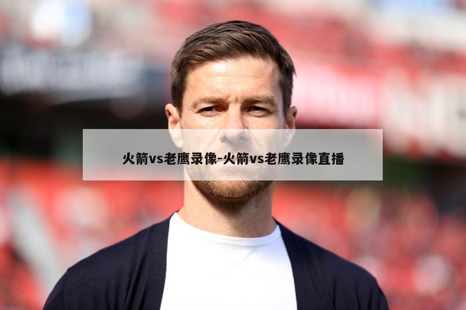 火箭vs老鹰录像-火箭vs老鹰录像直播