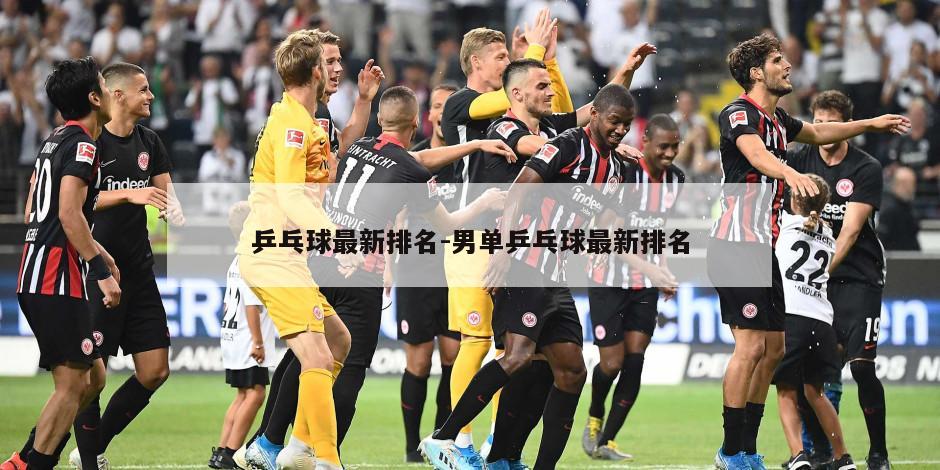 乒乓球最新排名-男单乒乓球最新排名