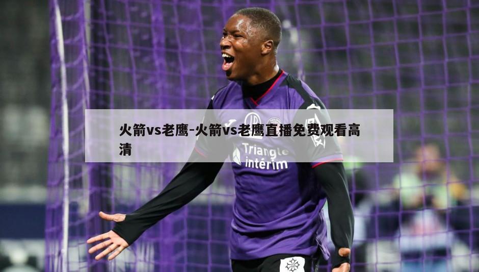 火箭vs老鹰-火箭vs老鹰直播免费观看高清