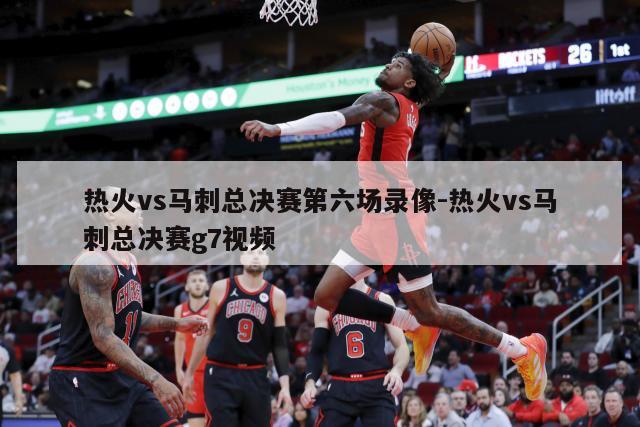 热火vs马刺总决赛第六场录像-热火vs马刺总决赛g7视频