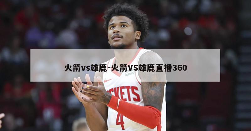 火箭vs雄鹿-火箭VS雄鹿直播360