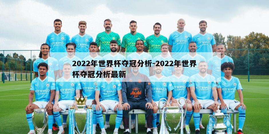 2022年世界杯夺冠分析-2022年世界杯夺冠分析最新