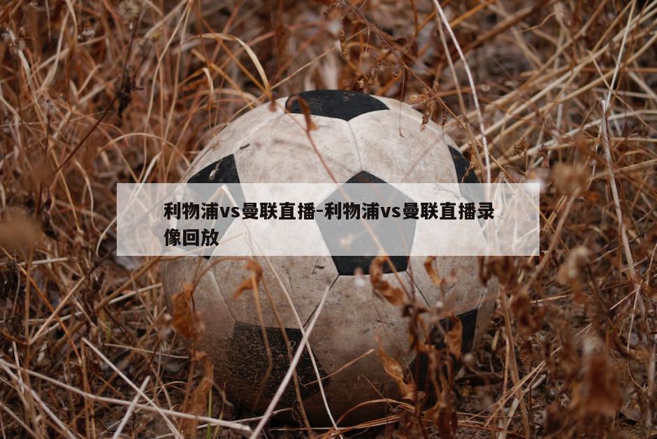 利物浦vs曼联直播-利物浦vs曼联直播录像回放