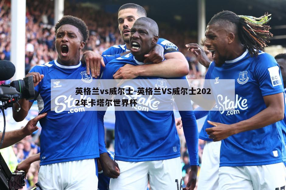 英格兰vs威尔士-英格兰VS威尔士2022年卡塔尔世界杯