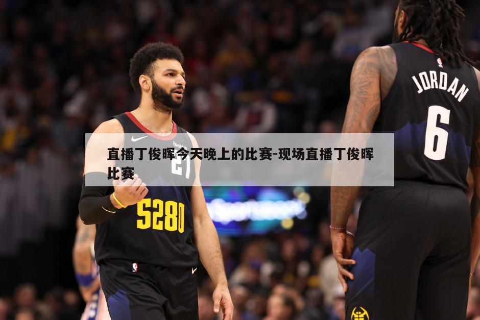 直播丁俊晖今天晚上的比赛-现场直播丁俊晖比赛