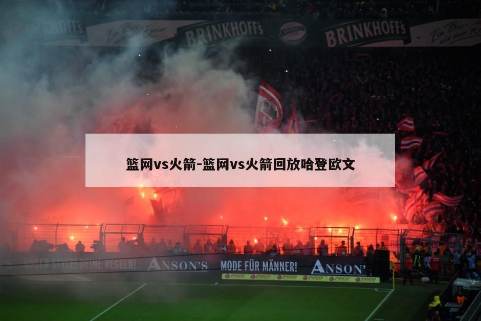 篮网vs火箭-篮网vs火箭回放哈登欧文