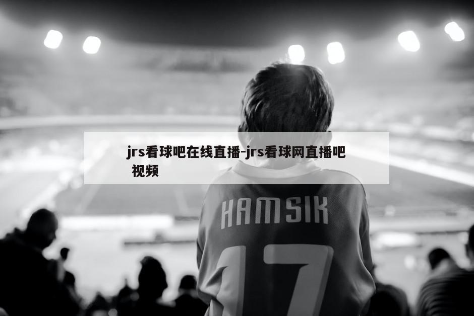 jrs看球吧在线直播-jrs看球网直播吧 视频