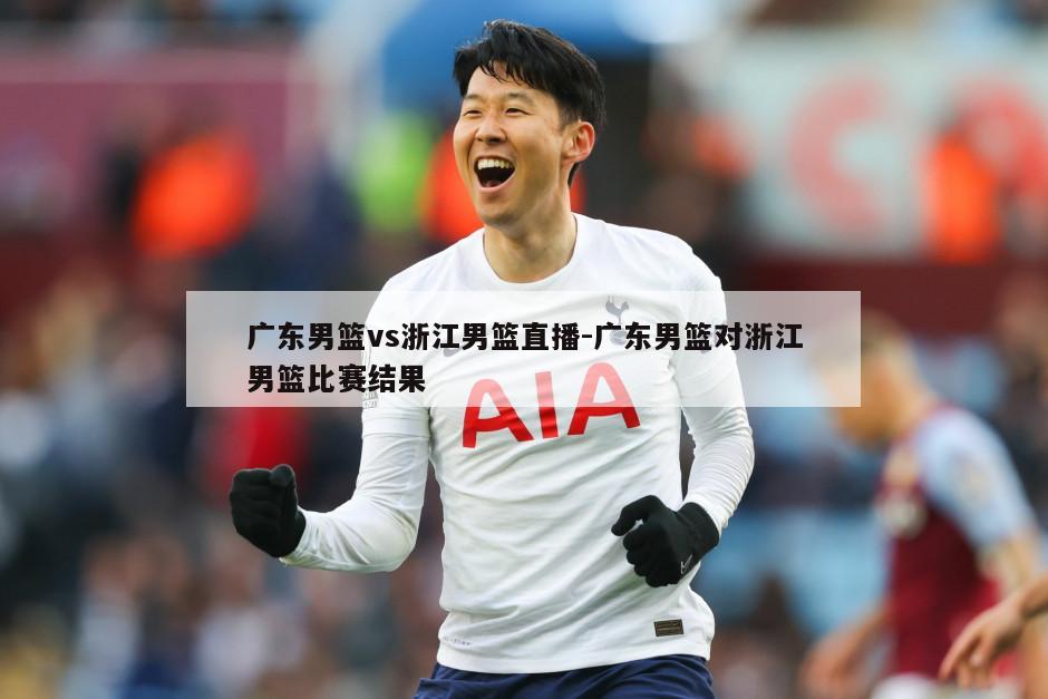 广东男篮vs浙江男篮直播-广东男篮对浙江男篮比赛结果