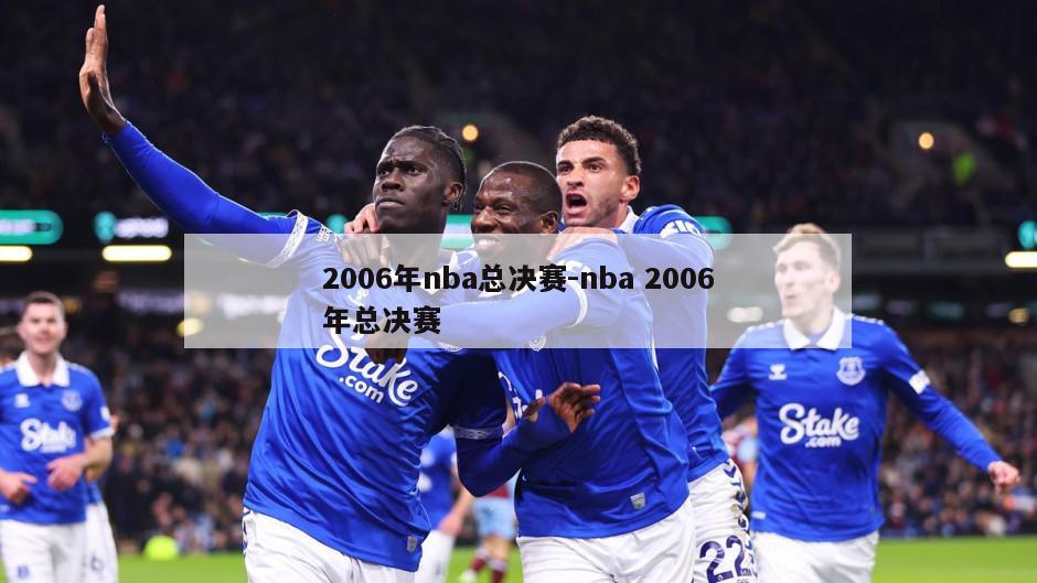 2006年nba总决赛-nba 2006年总决赛