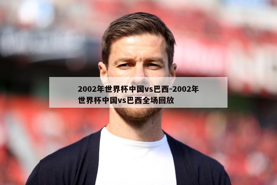 2002年世界杯中国vs巴西-2002年世界杯中国vs巴西全场回放