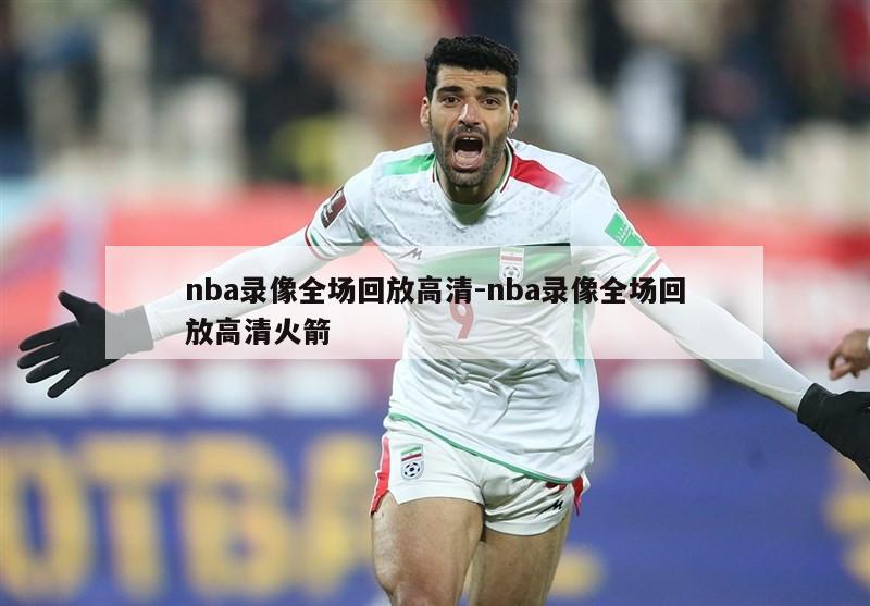 nba录像全场回放高清-nba录像全场回放高清火箭