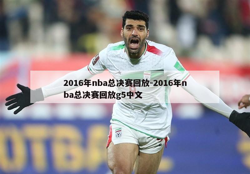 2016年nba总决赛回放-2016年nba总决赛回放g5中文