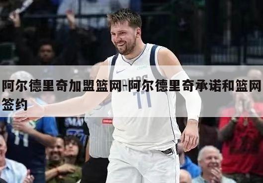 阿尔德里奇加盟篮网-阿尔德里奇承诺和篮网签约