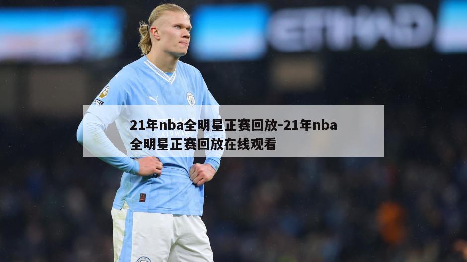 21年nba全明星正赛回放-21年nba全明星正赛回放在线观看