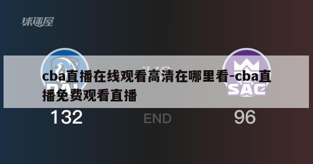 cba直播在线观看高清在哪里看-cba直播免费观看直播