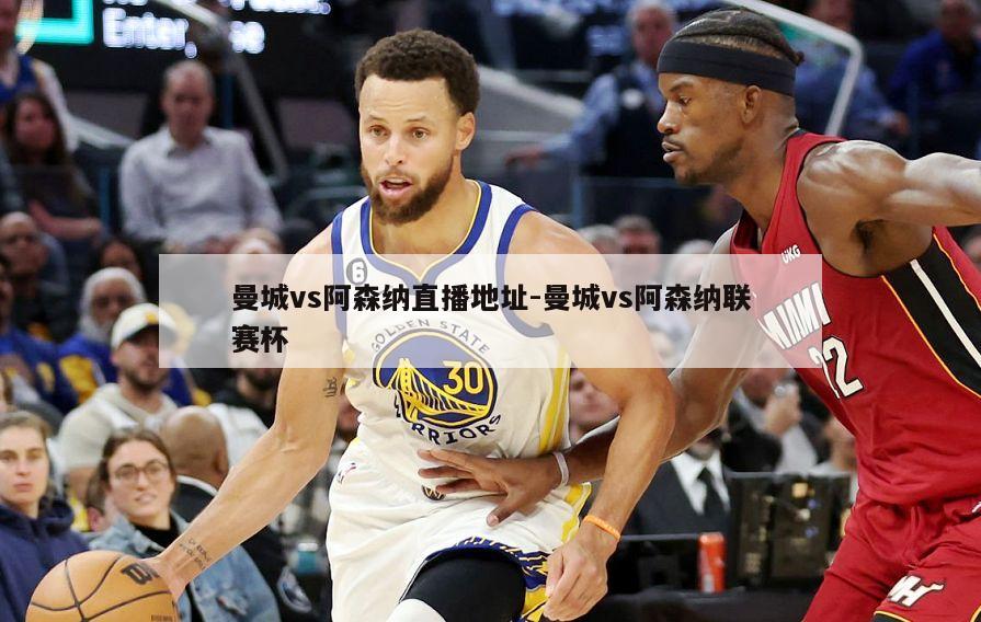 曼城vs阿森纳直播地址-曼城vs阿森纳联赛杯