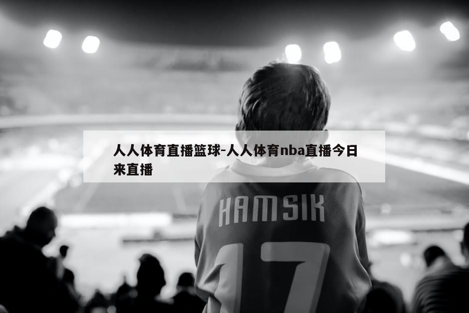 人人体育直播篮球-人人体育nba直播今日来直播