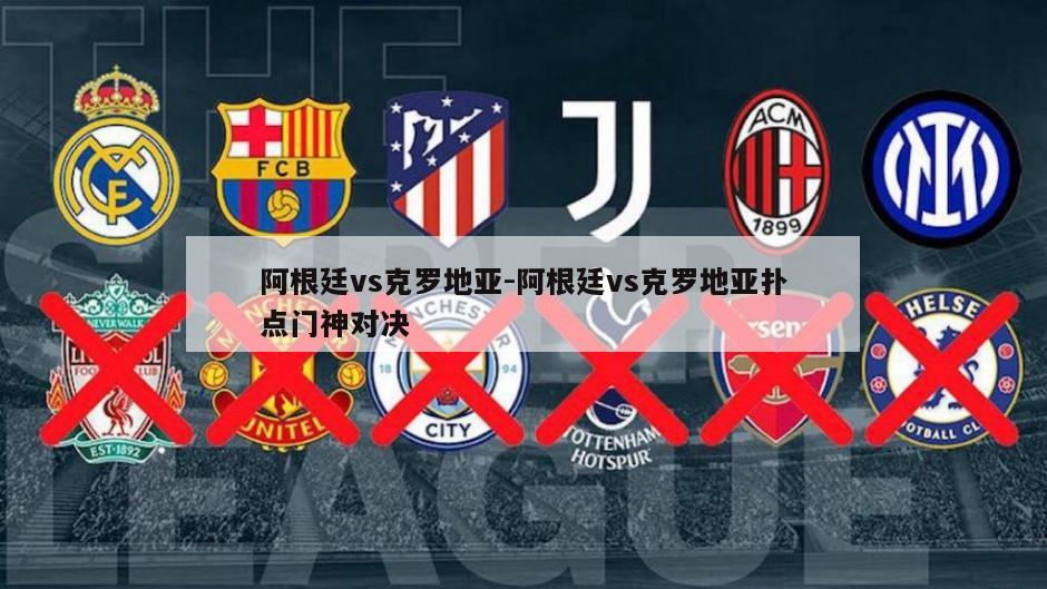 阿根廷vs克罗地亚-阿根廷vs克罗地亚扑点门神对决