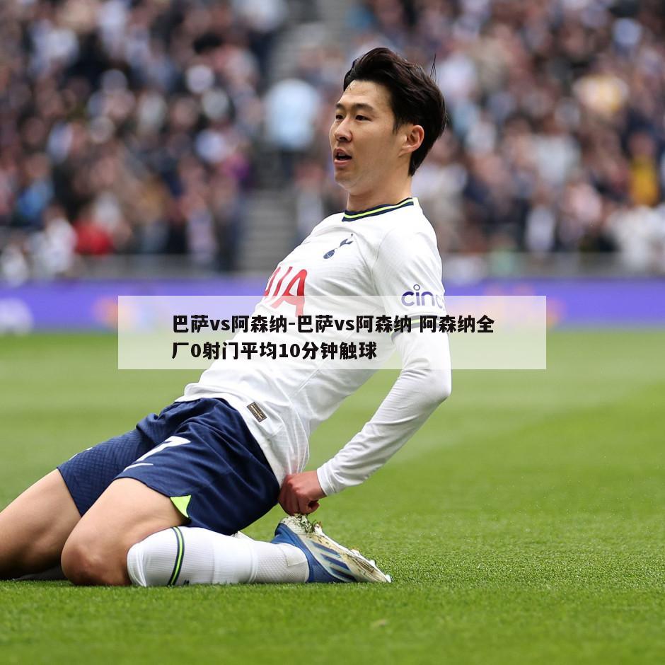 巴萨vs阿森纳-巴萨vs阿森纳 阿森纳全厂0射门平均10分钟触球
