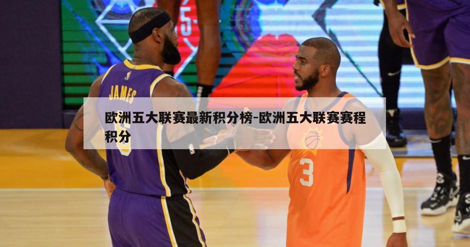 欧洲五大联赛最新积分榜-欧洲五大联赛赛程积分