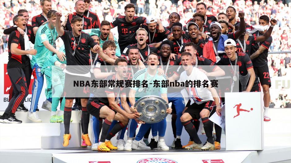 NBA东部常规赛排名-东部nba的排名赛