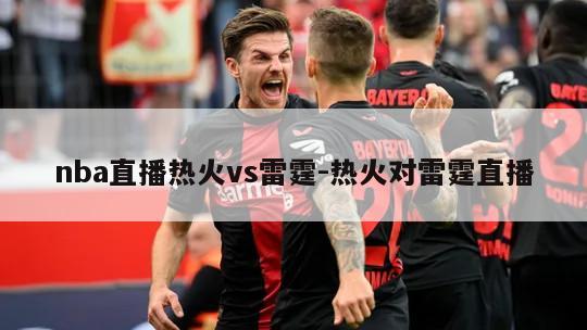 nba直播热火vs雷霆-热火对雷霆直播