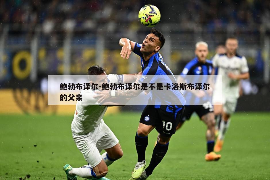 鲍勃布泽尔-鲍勃布泽尔是不是卡洛斯布泽尔的父亲