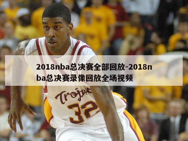 2018nba总决赛全部回放-2018nba总决赛录像回放全场视频